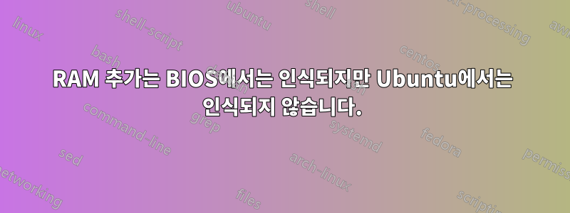 RAM 추가는 BIOS에서는 인식되지만 Ubuntu에서는 인식되지 않습니다.