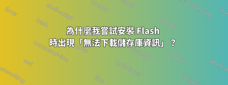 為什麼我嘗試安裝 Flash 時出現「無法下載儲存庫資訊」？