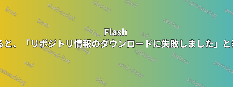 Flash をインストールしようとすると、「リポジトリ情報のダウンロードに失敗しました」と表示されるのはなぜですか?