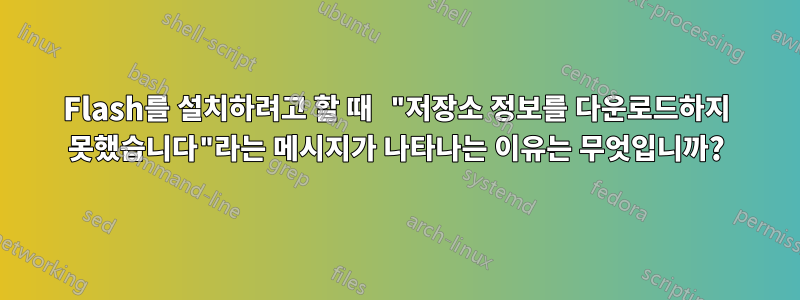 Flash를 설치하려고 할 때 "저장소 정보를 다운로드하지 못했습니다"라는 메시지가 나타나는 이유는 무엇입니까?