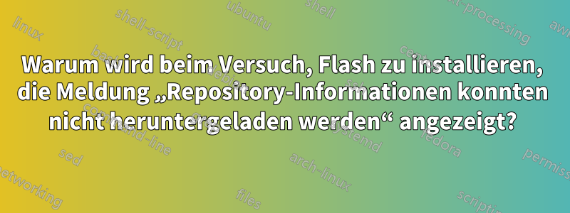 Warum wird beim Versuch, Flash zu installieren, die Meldung „Repository-Informationen konnten nicht heruntergeladen werden“ angezeigt?