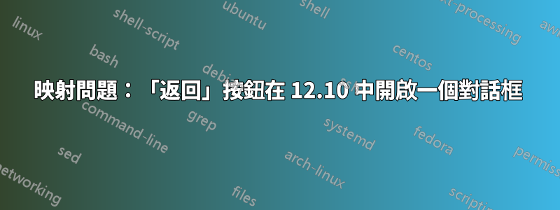 映射問題：「返回」按鈕在 12.10 中開啟一個對話框