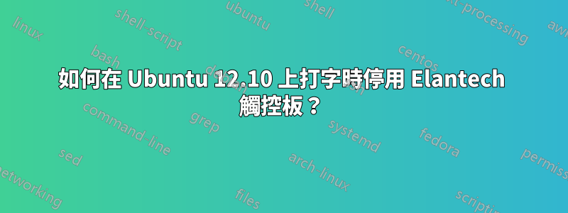 如何在 Ubuntu 12.10 上打字時停用 Elantech 觸控板？