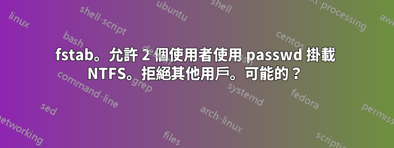 fstab。允許 2 個使用者使用 passwd 掛載 NTFS。拒絕其他用戶。可能的？