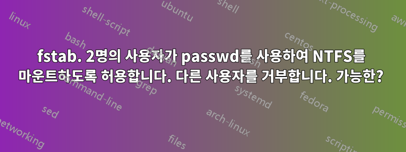 fstab. 2명의 사용자가 passwd를 사용하여 NTFS를 마운트하도록 허용합니다. 다른 사용자를 거부합니다. 가능한?