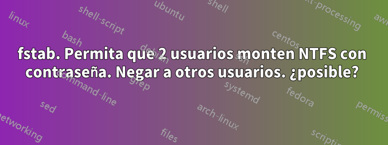 fstab. Permita que 2 usuarios monten NTFS con contraseña. Negar a otros usuarios. ¿posible?