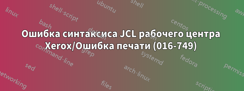 Ошибка синтаксиса JCL рабочего центра Xerox/Ошибка печати (016-749)