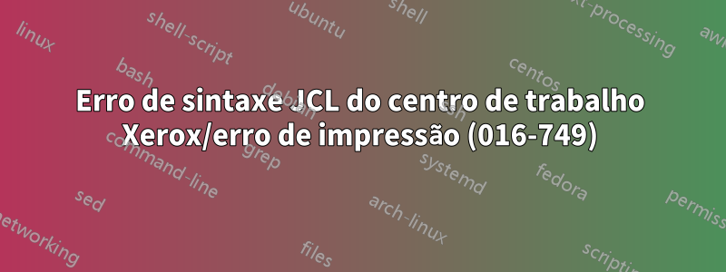 Erro de sintaxe JCL do centro de trabalho Xerox/erro de impressão (016-749)