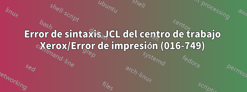 Error de sintaxis JCL del centro de trabajo Xerox/Error de impresión (016-749)