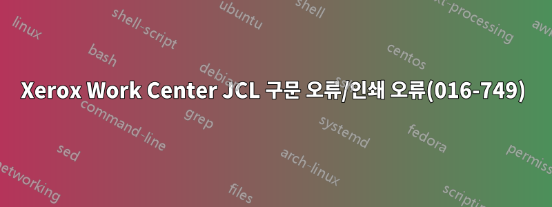 Xerox Work Center JCL 구문 오류/인쇄 오류(016-749)