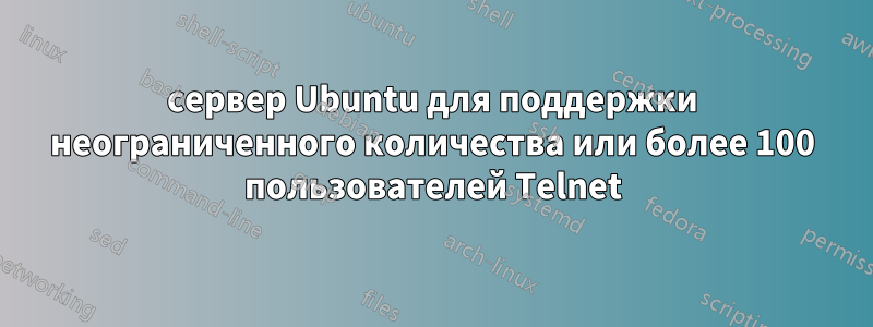 сервер Ubuntu для поддержки неограниченного количества или более 100 пользователей Telnet