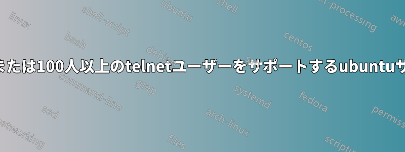 無制限または100人以上のtelnetユーザーをサポートするubuntuサーバー