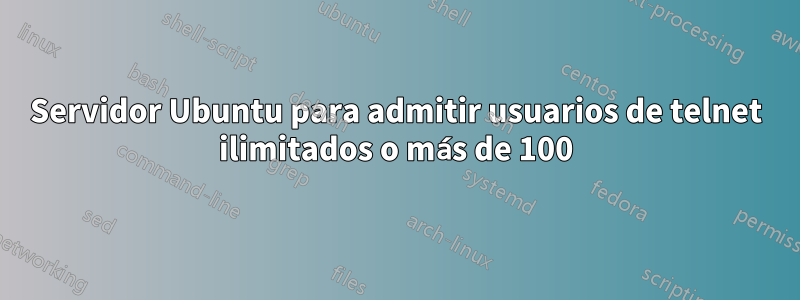 Servidor Ubuntu para admitir usuarios de telnet ilimitados o más de 100