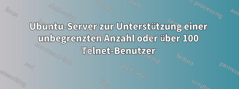 Ubuntu-Server zur Unterstützung einer unbegrenzten Anzahl oder über 100 Telnet-Benutzer