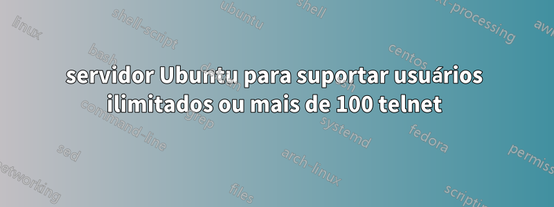 servidor Ubuntu para suportar usuários ilimitados ou mais de 100 telnet