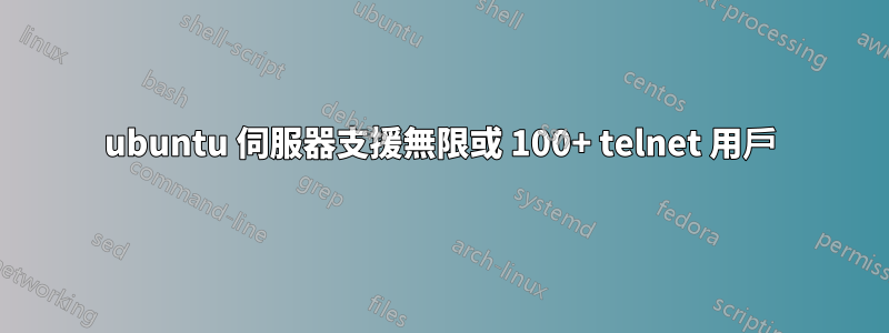 ubuntu 伺服器支援無限或 100+ telnet 用戶