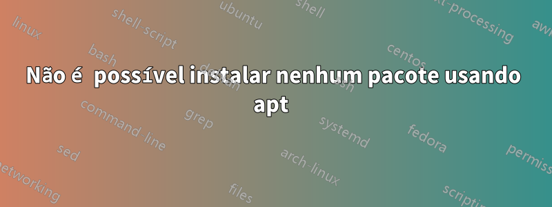 Não é possível instalar nenhum pacote usando apt 