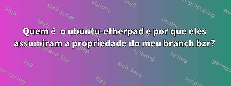Quem é o ubuntu-etherpad e por que eles assumiram a propriedade do meu branch bzr?