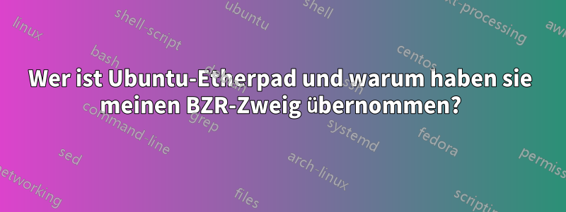 Wer ist Ubuntu-Etherpad und warum haben sie meinen BZR-Zweig übernommen?