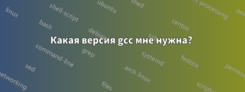 Какая версия gcc мне нужна?