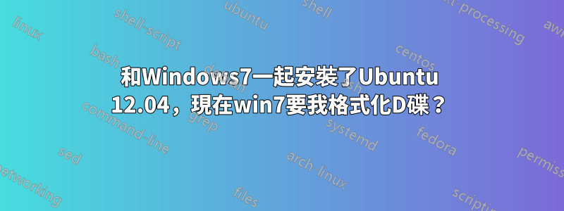 和Windows7一起安裝了Ubuntu 12.04，現在win7要我格式化D碟？