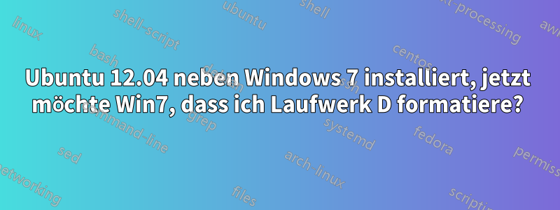 Ubuntu 12.04 neben Windows 7 installiert, jetzt möchte Win7, dass ich Laufwerk D formatiere?