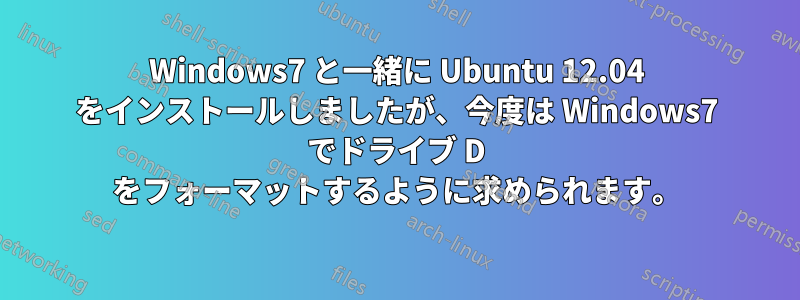 Windows7 と一緒に Ubuntu 12.04 をインストールしましたが、今度は Windows7 でドライブ D をフォーマットするように求められます。