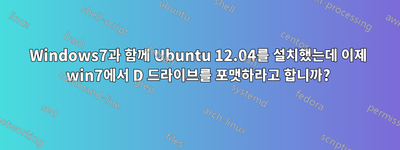 Windows7과 함께 Ubuntu 12.04를 설치했는데 이제 win7에서 D 드라이브를 포맷하라고 합니까?