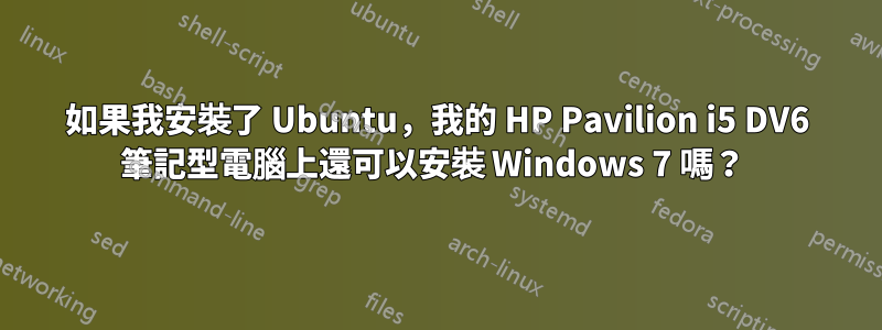 如果我安裝了 Ubuntu，我的 HP Pavilion i5 DV6 筆記型電腦上還可以安裝 Windows 7 嗎？ 