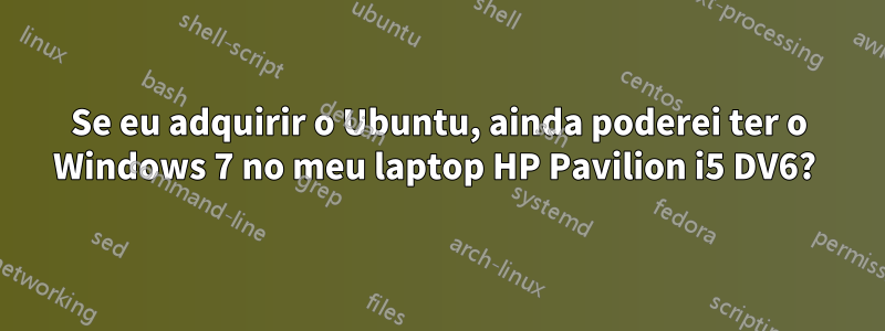 Se eu adquirir o Ubuntu, ainda poderei ter o Windows 7 no meu laptop HP Pavilion i5 DV6? 