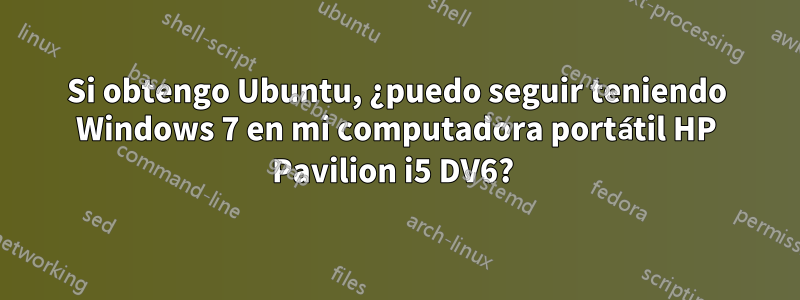 Si obtengo Ubuntu, ¿puedo seguir teniendo Windows 7 en mi computadora portátil HP Pavilion i5 DV6? 