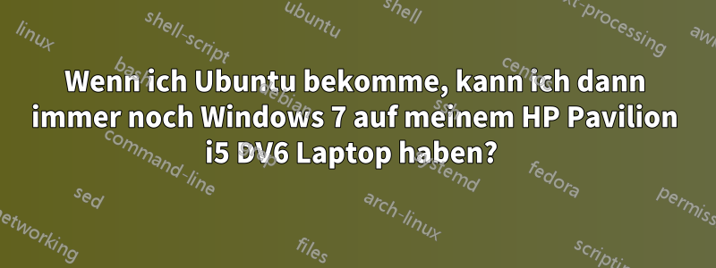 Wenn ich Ubuntu bekomme, kann ich dann immer noch Windows 7 auf meinem HP Pavilion i5 DV6 Laptop haben? 