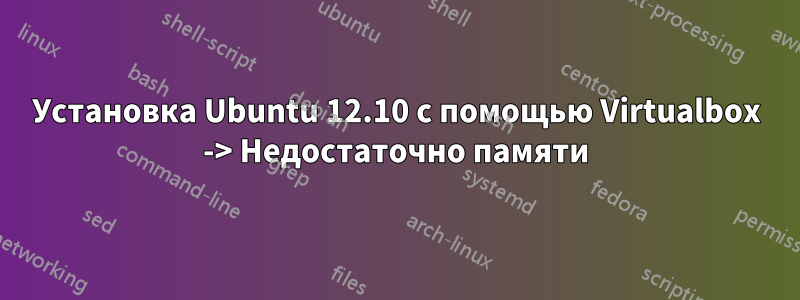 Установка Ubuntu 12.10 с помощью Virtualbox -> Недостаточно памяти