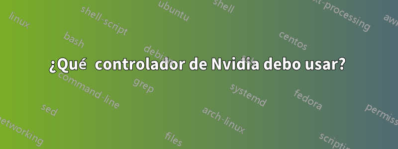 ¿Qué controlador de Nvidia debo usar?