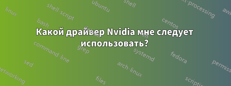Какой драйвер Nvidia мне следует использовать?