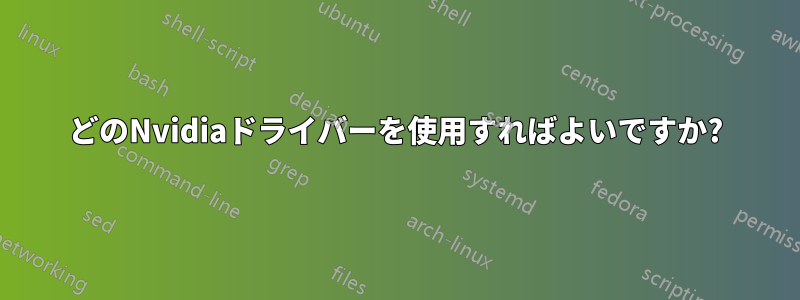 どのNvidiaドライバーを使用すればよいですか?