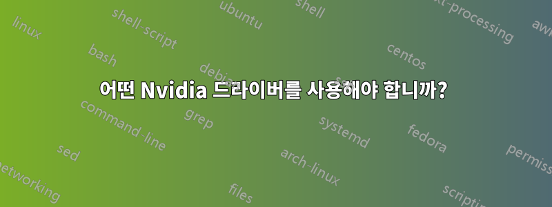 어떤 Nvidia 드라이버를 사용해야 합니까?