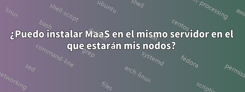¿Puedo instalar MaaS en el mismo servidor en el que estarán mis nodos?