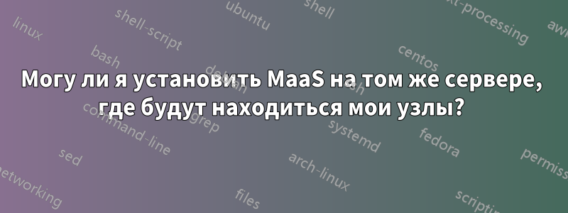 Могу ли я установить MaaS на том же сервере, где будут находиться мои узлы?