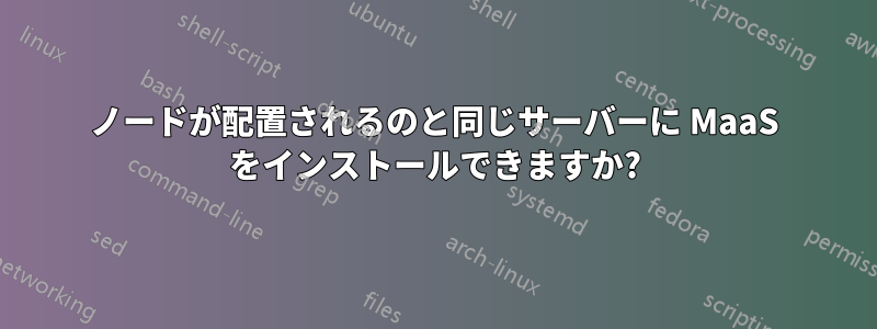 ノードが配置されるのと同じサーバーに MaaS をインストールできますか?