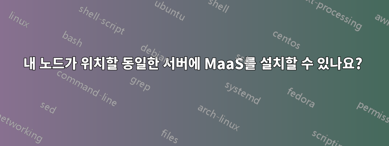 내 노드가 위치할 동일한 서버에 MaaS를 설치할 수 있나요?