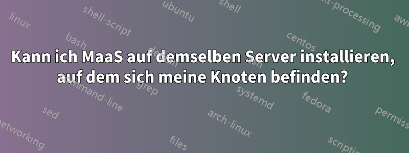 Kann ich MaaS auf demselben Server installieren, auf dem sich meine Knoten befinden?