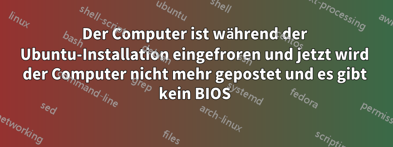 Der Computer ist während der Ubuntu-Installation eingefroren und jetzt wird der Computer nicht mehr gepostet und es gibt kein BIOS