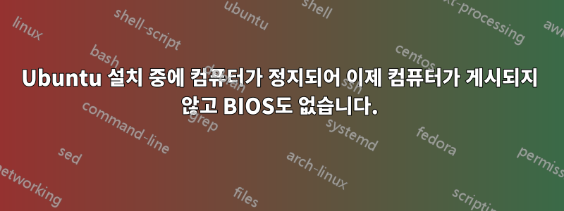 Ubuntu 설치 중에 컴퓨터가 정지되어 이제 컴퓨터가 게시되지 않고 BIOS도 없습니다.