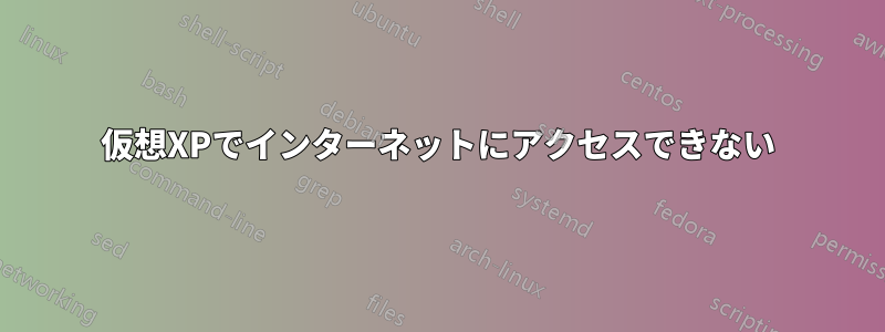 仮想XPでインターネットにアクセスできない