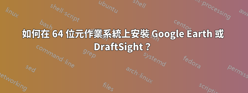 如何在 64 位元作業系統上安裝 Google Earth 或 DraftSight？