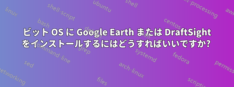 64 ビット OS に Google Earth または DraftSight をインストールするにはどうすればいいですか?