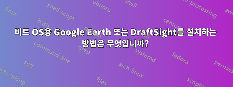 64비트 OS용 Google Earth 또는 DraftSight를 설치하는 방법은 무엇입니까?