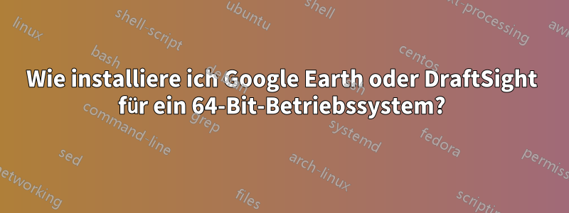 Wie installiere ich Google Earth oder DraftSight für ein 64-Bit-Betriebssystem?