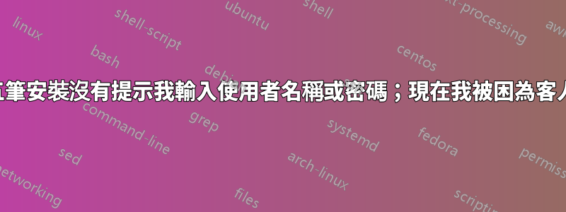 五筆安裝沒有提示我輸入使用者名稱或密碼；現在我被困為客人